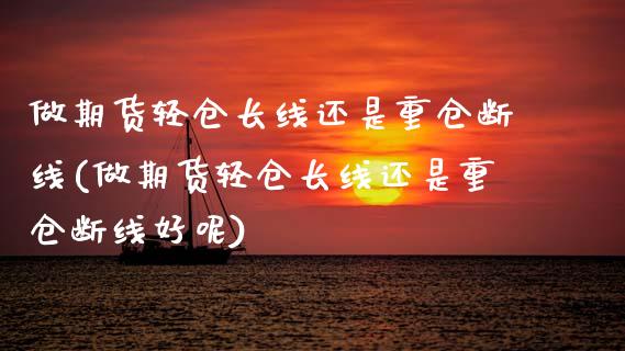 做期货轻仓长线还是重仓断线(做期货轻仓长线还是重仓断线好呢)_https://wap.sdxiaoxijinshu.com_理财_第1张