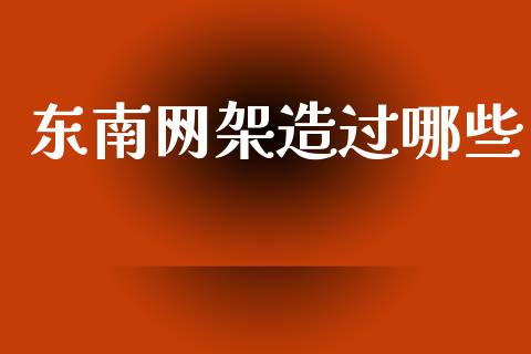 东南网架造过哪些_https://wap.sdxiaoxijinshu.com_理财_第1张