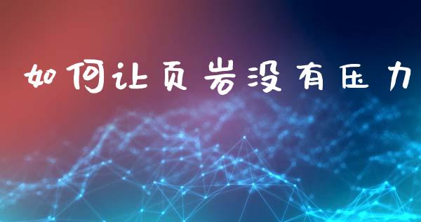 如何让页岩没有压力_理财_第1张_金融万问站 如何让页岩没有压力_https://wap.sdxiaoxijinshu.com_理财_第1张