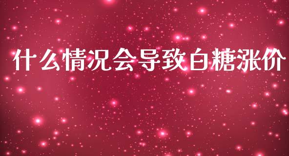 什么情况会导致白糖涨价_https://wap.sdxiaoxijinshu.com_金融_第1张