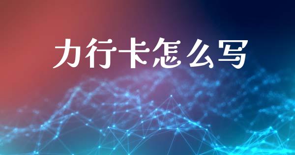 力行卡怎么写_https://wap.sdxiaoxijinshu.com_金融_第1张