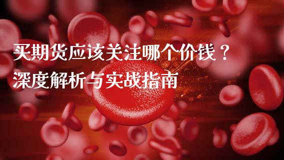 买期货应该关注哪个价钱？深度解析与实战指南_https://wap.sdxiaoxijinshu.com_理财_第1张