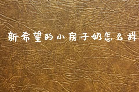 新希望的小房子奶怎么样_https://wap.sdxiaoxijinshu.com_财经_第1张