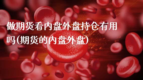 做期货看内盘外盘持仓有用吗(期货的内盘外盘)_https://wap.sdxiaoxijinshu.com_财经_第1张