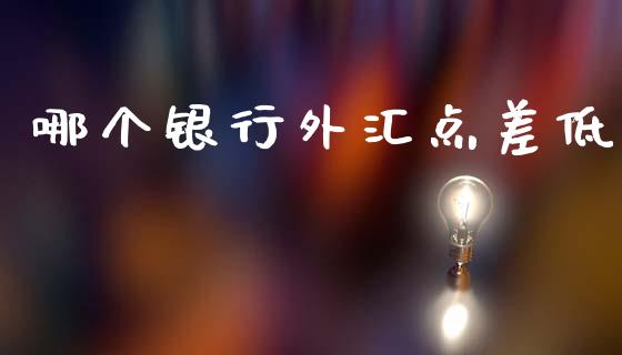 哪个银行外汇点差低_https://wap.sdxiaoxijinshu.com_财经_第1张