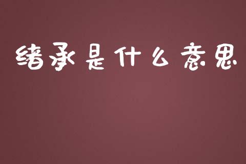 绪承是什么意思_https://wap.sdxiaoxijinshu.com_财经_第1张