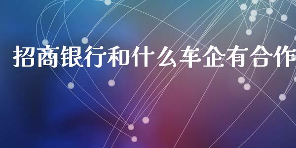 招商银行和什么车企有合作_https://wap.sdxiaoxijinshu.com_金融_第1张