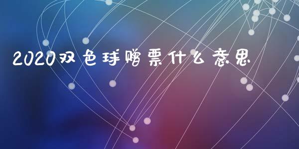 2020双色球赠票什么意思_https://wap.sdxiaoxijinshu.com_期货_第1张