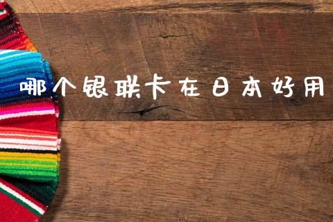 哪个银联卡在日本好用_https://wap.sdxiaoxijinshu.com_理财_第1张