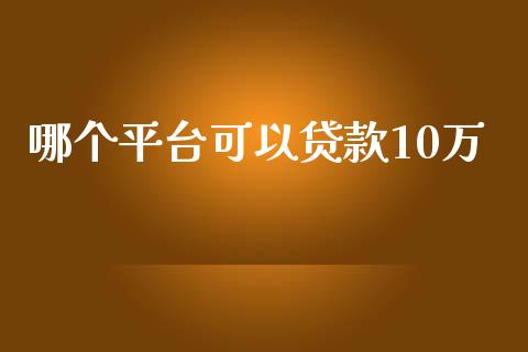 哪个平台可以贷款10万_https://wap.sdxiaoxijinshu.com_理财_第1张