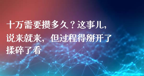 十万需要攒多久？这事儿，说来就来，但过程得掰开了揉碎了看_https://wap.sdxiaoxijinshu.com_期货_第1张
