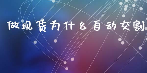 做现货为什么自动交割_https://wap.sdxiaoxijinshu.com_期货_第1张
