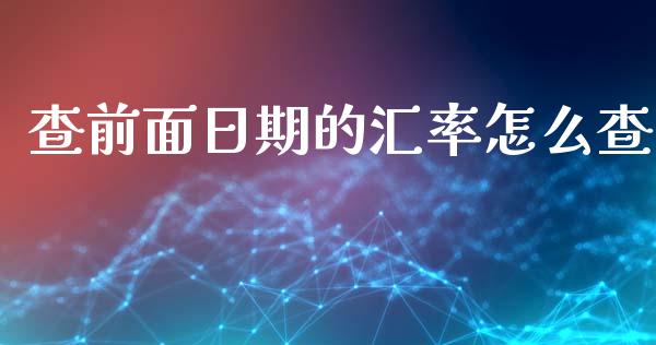 查前面日期的汇率怎么查_https://wap.sdxiaoxijinshu.com_期货_第1张