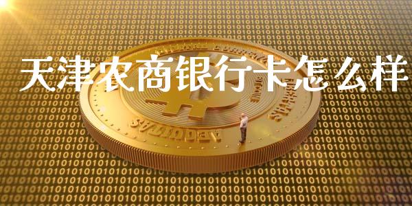 天津农商银行卡怎么样_https://wap.sdxiaoxijinshu.com_金融_第1张