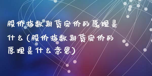 股价指数期货定价的原理是什么(股价指数期货定价的原理是什么意思)_https://wap.sdxiaoxijinshu.com_理财_第1张