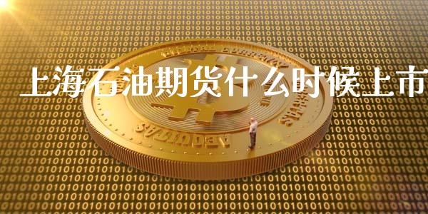 上海石油期货什么时候上市_https://wap.sdxiaoxijinshu.com_期货_第1张