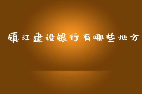 镇江建设银行有哪些地方_https://wap.sdxiaoxijinshu.com_理财_第1张