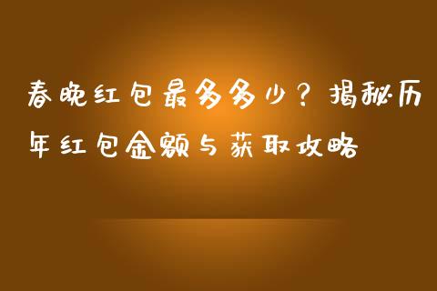 春晚红包最多多少？揭秘历年红包金额与获取攻略_https://wap.sdxiaoxijinshu.com_金融_第1张