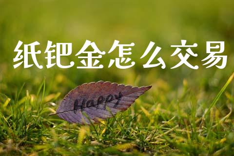 纸钯金怎么交易_https://wap.sdxiaoxijinshu.com_财经_第1张
