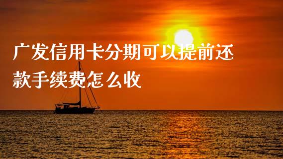 广发信用卡分期可以提前还款手续费怎么收_https://wap.sdxiaoxijinshu.com_金融_第1张