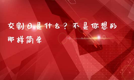 交割日是什么？不是你想的那样简单_https://wap.sdxiaoxijinshu.com_财经_第1张