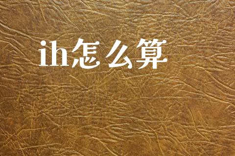 ih怎么算_https://wap.sdxiaoxijinshu.com_期货_第1张