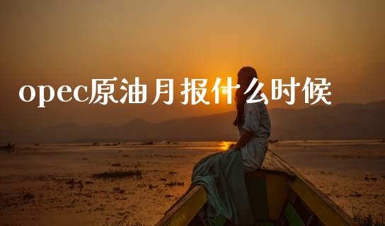 opec原油月报什么时候_https://wap.sdxiaoxijinshu.com_财经_第1张
