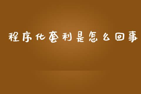 程序化套利是怎么回事_https://wap.sdxiaoxijinshu.com_期货_第1张