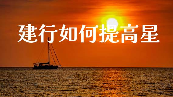建行如何提高星_https://wap.sdxiaoxijinshu.com_理财_第1张
