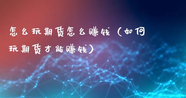 怎么玩期货怎么赚钱(如何玩期货才能赚钱)_金融_第1张_金融万问站 怎么玩期货怎么赚钱(如何玩期货才能赚钱)_https://wap.sdxiaoxijinshu.com_金融_第1张