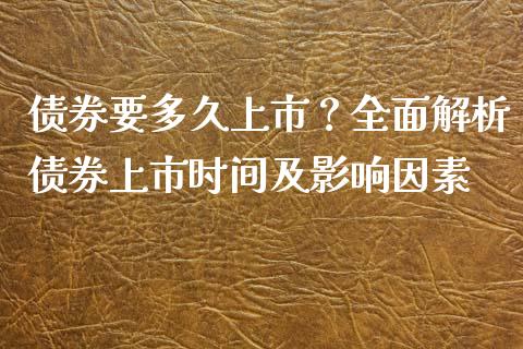 债券要多久上市?全面解析债券上市时间及影响因素_理财_第1张_金融万问站 债券要多久上市?全面解析债券上市时间及影响因素_https://wap.sdxiaoxijinshu.com_理财_第1张