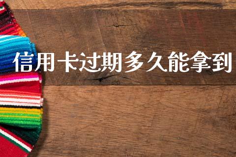 信用卡过期多久能拿到_https://wap.sdxiaoxijinshu.com_财经_第1张