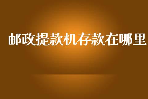 邮政提款机存款在哪里_https://wap.sdxiaoxijinshu.com_理财_第1张