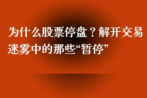 为什么股票停盘？解开交易迷雾中的那些“暂停”_https://wap.sdxiaoxijinshu.com_金融_第1张