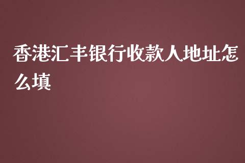 香港汇丰银行收款人地址怎么填_https://wap.sdxiaoxijinshu.com_金融_第1张