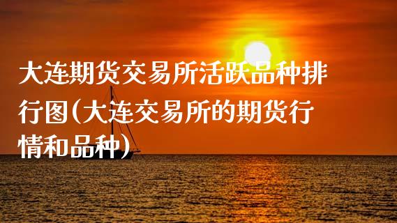 大连期货交易所活跃品种排行图(大连交易所的期货行情和品种)_https://wap.sdxiaoxijinshu.com_金融_第1张