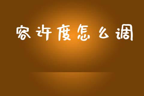 容许度怎么调_https://wap.sdxiaoxijinshu.com_期货_第1张