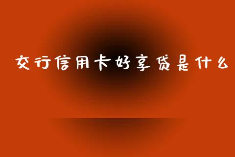 交行信用卡好享贷是什么_https://wap.sdxiaoxijinshu.com_期货_第1张