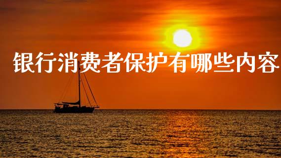 银行消费者保护有哪些内容_https://wap.sdxiaoxijinshu.com_理财_第1张
