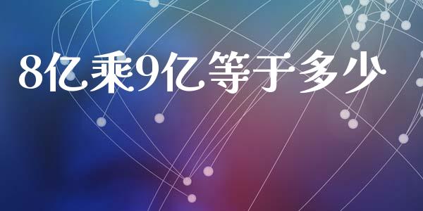 8亿乘9亿等于多少_https://wap.sdxiaoxijinshu.com_财经_第1张