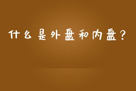 什么是外盘和内盘？_https://wap.sdxiaoxijinshu.com_财经_第1张