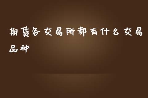 期货各交易所都有什么交易品种_https://wap.sdxiaoxijinshu.com_期货_第1张