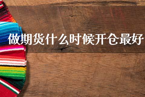 做期货什么时候开仓最好_https://wap.sdxiaoxijinshu.com_理财_第1张
