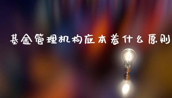 基金管理机构应本着什么原则_https://wap.sdxiaoxijinshu.com_金融_第1张