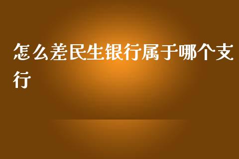 怎么差民生银行属于哪个支行_https://wap.sdxiaoxijinshu.com_财经_第1张