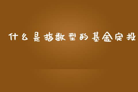 什么是指数型的基金定投_https://wap.sdxiaoxijinshu.com_理财_第1张