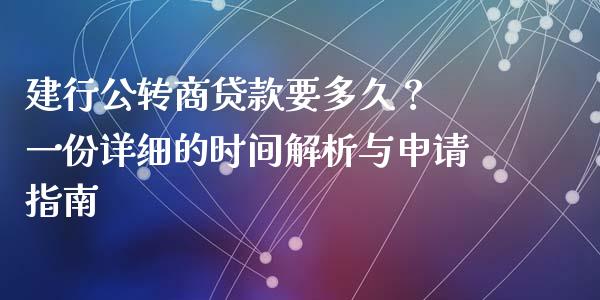 建行公转商贷款要多久？ 一份详细的时间解析与申请指南_https://wap.sdxiaoxijinshu.com_财经_第1张