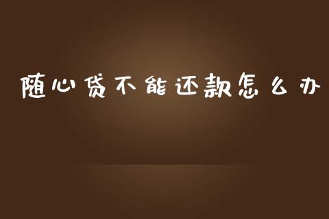 随心贷不能还款怎么办_https://wap.sdxiaoxijinshu.com_金融_第1张