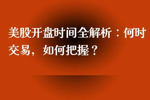 美股开盘时间全解析:何时交易,如何把握?_财经_第1张_金融万问站 美股开盘时间全解析:何时交易,如何把握?_https://wap.sdxiaoxijinshu.com_财经_第1张
