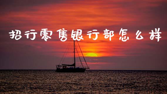招行零售银行部怎么样_https://wap.sdxiaoxijinshu.com_金融_第1张